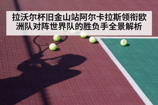 拉沃尔杯旧金山站阿尔卡拉斯领衔欧洲队对阵世界队的胜负手全景解析