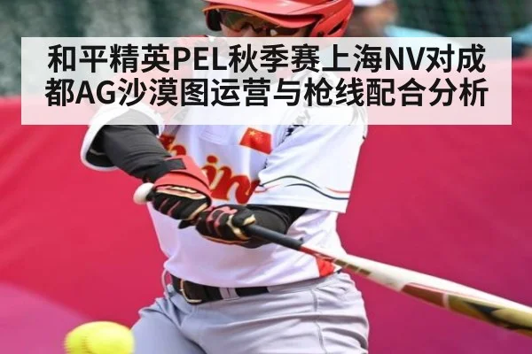 和平精英PEL秋季赛上海NV对成都AG沙漠图运营与枪线配合分析